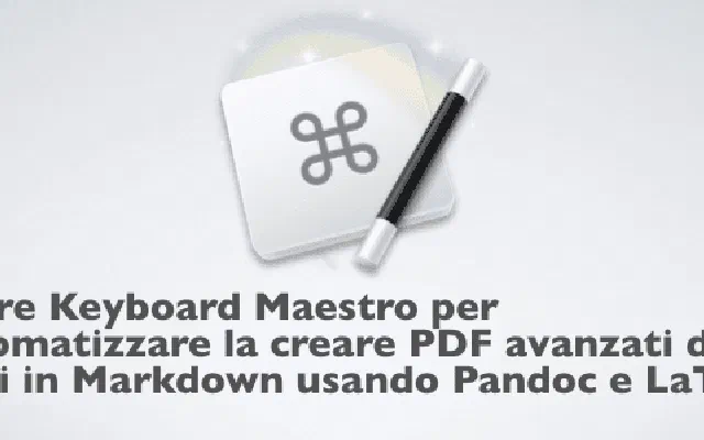 Piccolo aggiornamento alla mia Macro di Keyboard Maestro per convertire al volo file .MD in PDF con Pandoc