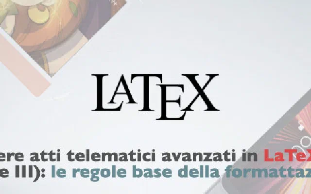 Scrivere atti telematici avanzati in LaTeX (parte III): le regole base della formattazione